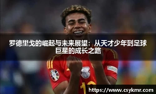 罗德里戈的崛起与未来展望：从天才少年到足球巨星的成长之路