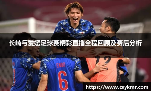 长崎与爱媛足球赛精彩直播全程回顾及赛后分析