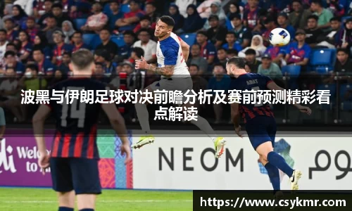 波黑与伊朗足球对决前瞻分析及赛前预测精彩看点解读